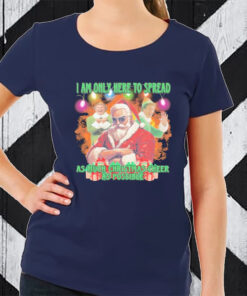 Santa Claus elfs I am here to spread as much Christmas cheer as possible Christmas tshirt