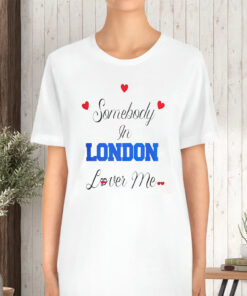 Somebody In London Loves Me TShirt