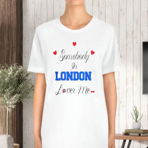 Somebody In London Loves Me TShirt