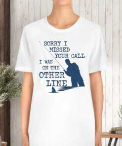 Sorry I Missed Your Call I Was On The Other Line T-Shirt