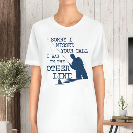 Sorry I Missed Your Call I Was On The Other Line T-Shirt