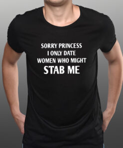 Sorry Princess I Only Date Women Who Might Stab Me T-Shirts