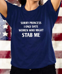 Sorry Princess I Only Date Women Who Might Stab Me T-Shirtt