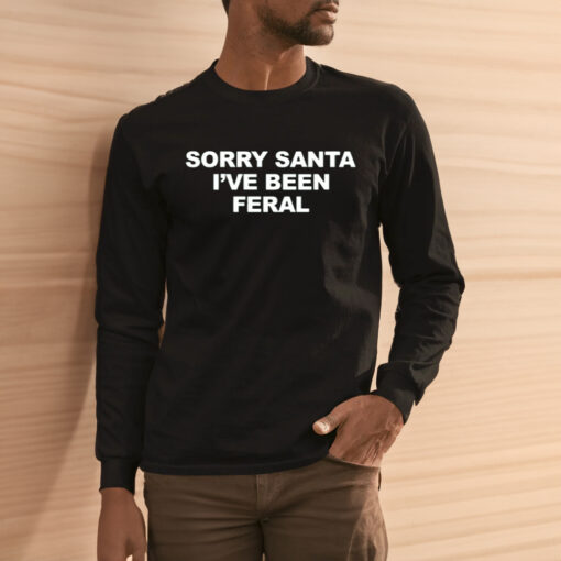 Sorry Santa I’ve Been Feral Shirt