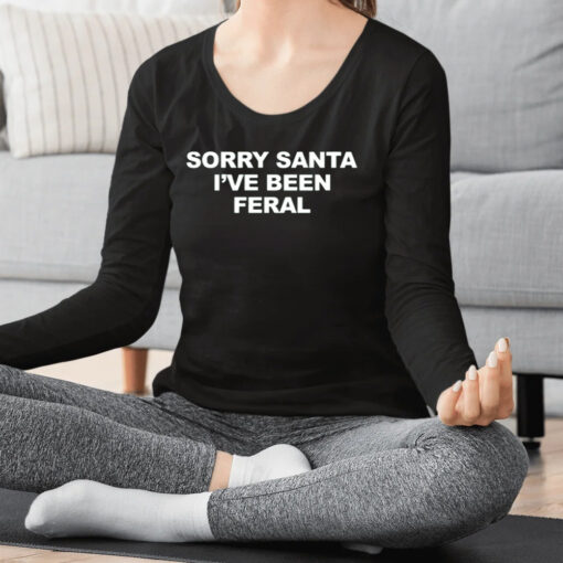 Sorry Santa I’ve Been Feral Shirts