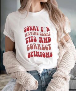 Sorry for having great tits and correct opinions t-shirts