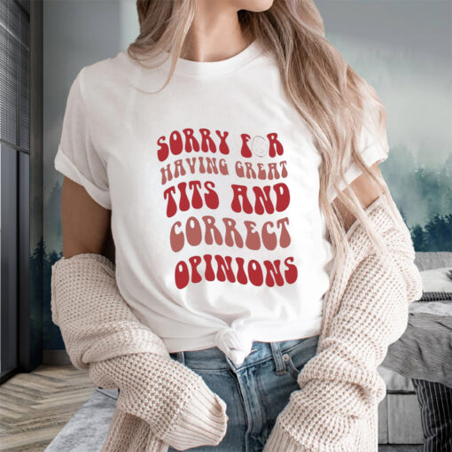 Sorry for having great tits and correct opinions t-shirts