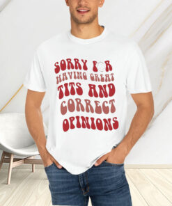 Sorry for having great tits and correct opinions t-shirtt