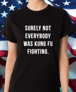 Surely Not Everybody Was Kung Fu Fighting Shirt