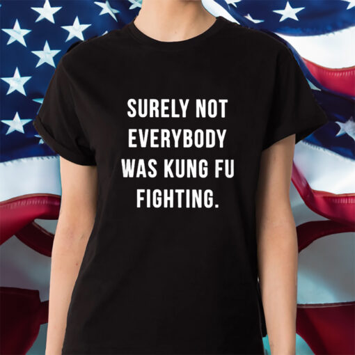 Surely Not Everybody Was Kung Fu Fighting Shirt