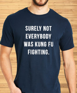 Surely Not Everybody Was Kung Fu Fighting Shirts