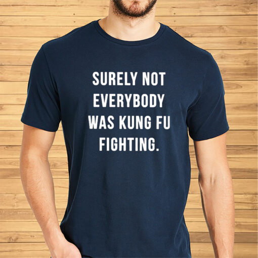 Surely Not Everybody Was Kung Fu Fighting Shirts