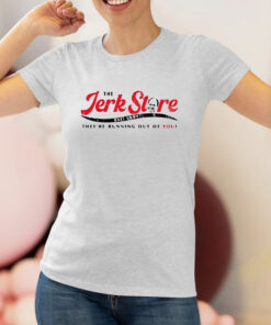 The Jerk Stre They’re Running Out Of You Shirt