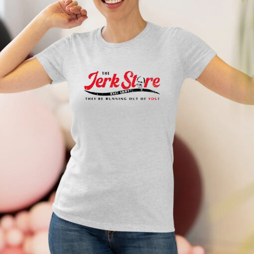 The Jerk Stre They’re Running Out Of You Shirt