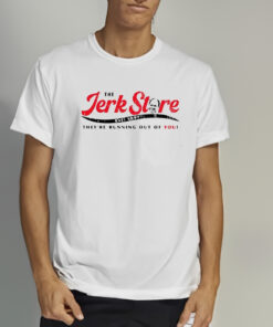 The Jerk Stre They’re Running Out Of You Shirts