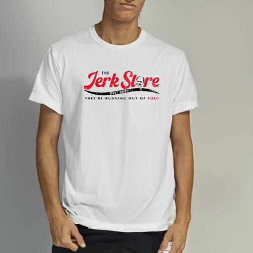 The Jerk Stre They’re Running Out Of You Shirts