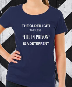 The Older I Get The Less Life In Prison Is A Daterrent T-Shirt