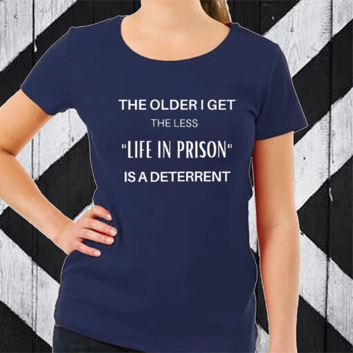 The Older I Get The Less Life In Prison Is A Daterrent T-Shirt