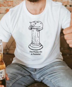 The Pussy On A Pedastal TShirt