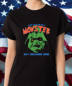 They Called Me A Monster So I Became One Shirt