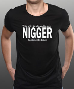 This Shirt Is Allowed To Say Nigger Because It's Black T-Shirtt