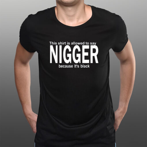 This Shirt Is Allowed To Say Nigger Because It's Black T-Shirtt