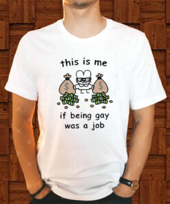 This is me if being gay was a job shirt