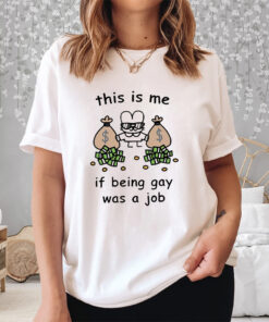 This is me if being gay was a job shirts