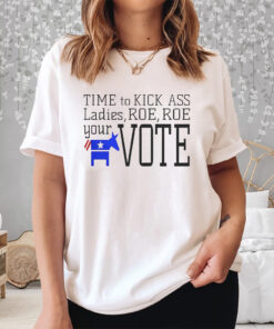 Time To Kick Ass Ladies Roe Roe Your Vote Shirt