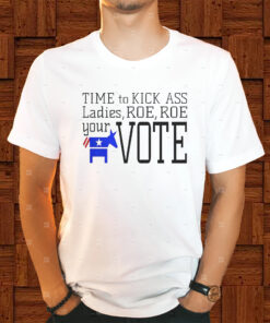 Time To Kick Ass Ladies Roe Roe Your Vote Shirts