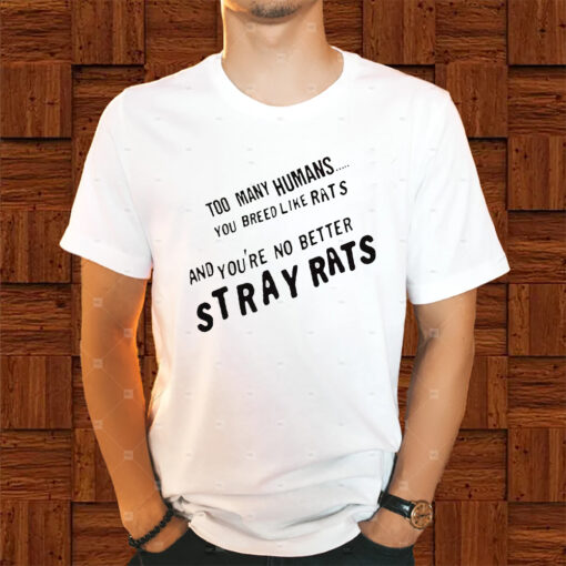 Too Many Humans You Breed Like Rats And You’re No Better Stray Rats Shirt