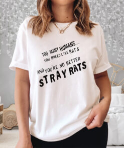 Too Many Humans You Breed Like Rats And You’re No Better Stray Rats Shirts