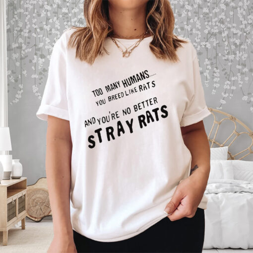 Too Many Humans You Breed Like Rats And You’re No Better Stray Rats Shirts