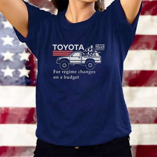 Toyota Hiluxfor Regime Changes On A Budget T-Shirtt