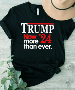 Trump 2024 Now More Than Ever Shirt