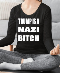 Trump Is A Nazi Bitch Shirt