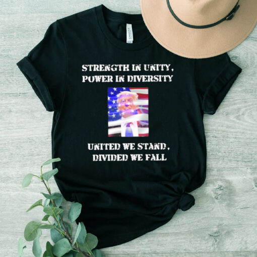 Trump Strength In Unity Power In Diversity United We Stand Divided We Fall Shirt