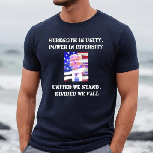 Trump Strength In Unity Power In Diversity United We Stand Divided We Fall Shirts