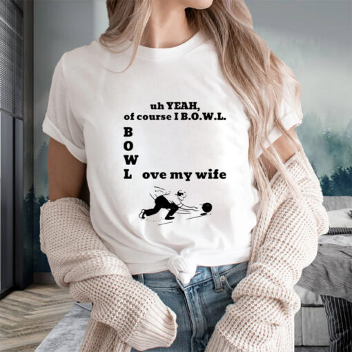 Uh Yeah Of Course I Bowl Love My Wife T-Shirts