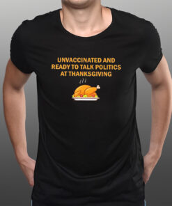 Unvaccinated And Ready To Talk Politics At Thanksgiving 2023 T-Shirtt