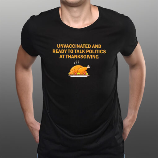 Unvaccinated And Ready To Talk Politics At Thanksgiving 2023 T-Shirtt