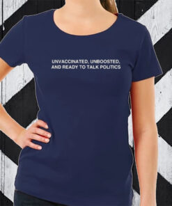 Unvaccinated, Unboosted And Ready To Talk Politics T-Shirt