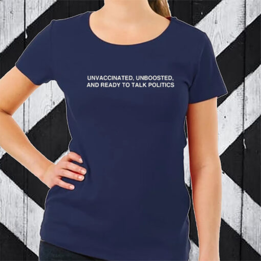 Unvaccinated, Unboosted And Ready To Talk Politics T-Shirt