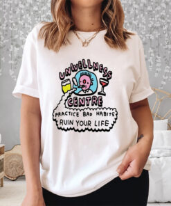 Unwellness Centre Practice Bad Habits Ruin Your Life Shirt