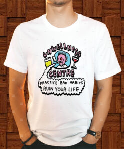 Unwellness Centre Practice Bad Habits Ruin Your Life Shirts