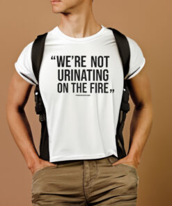 WE'RE NOT URINATING ON THE FIRE - TOMLIN QUOTE - SHORT SLEEVE T-SHIRTT