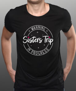 Warning Sisters Trip In Progress Trip With Sister T-Shirts