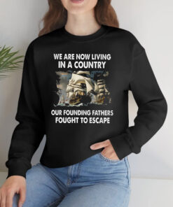 We Are Now Living In A Country Our Founding Fathers Fought To Escape T-Shirts