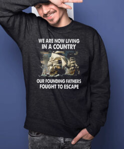 We Are Now Living In A Country Our Founding Fathers Fought To Escape T-Shirtt