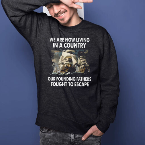 We Are Now Living In A Country Our Founding Fathers Fought To Escape T-Shirtt